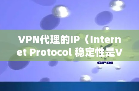 VPN代理的IP（Internet Protocol 稳定性是VPN系统的重要组成部分，因为它直接影响到VPN端到端协议（如 VPN 的安全性和性能。以下是对VPN代理IP稳定性的详细分析
