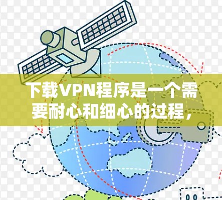 下载VPN程序是一个需要耐心和细心的过程，以下是一些步骤和建议，帮助你顺利下载和使用VPN