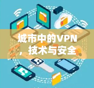 城市中的VPN,技术与安全的双刃剑 城市中的VPN,技术与安全的双刃剑
