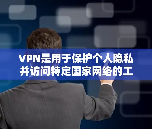 VPN是用于保护个人隐私并访问特定国家网络的工具。以下是对VPN的详细总结 VPN是用于保护个人隐私并访问特定国家网络的工具。以下是对VPN的详细总结