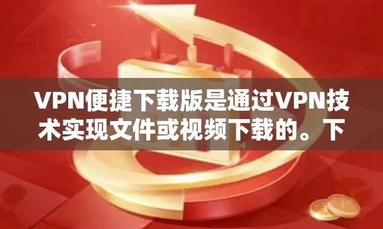 VPN便捷下载版是通过VPN技术实现文件或视频下载的。下载过程中,用户可以通过VPN服务器连接目标网站,然后下载所需内容。以下是几种常见的VPN下载版及其特点 VPN便捷下载版是通过VPN技术实现文件或视频下载的。下载过程中,用户可以通过VPN服务器连接目标网站,然后下载所需内容。以下是几种常见的VPN下载版及其特点