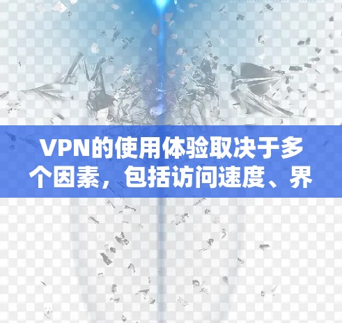VPN的使用体验取决于多个因素,包括访问速度、界面友好性、安全性和安全性。以下是对VPN使用体验的详细分析 VPN的使用体验取决于多个因素,包括访问速度、界面友好性、安全性和安全性。以下是对VPN使用体验的详细分析