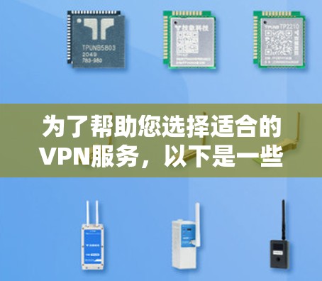为了帮助您选择适合的VPN服务，以下是一些步骤和建议