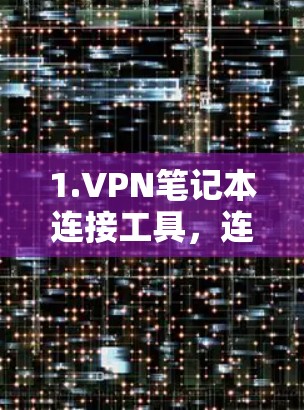 1.VPN笔记本连接工具,连接现代网络的重要工具 1.VPN笔记本连接工具,连接现代网络的重要工具