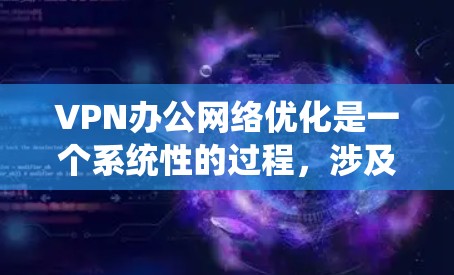 VPN办公网络优化是一个系统性的过程,涉及多个方面,包括选择、配置、安全和维护。以下是一步步的指南 VPN办公网络优化是一个系统性的过程,涉及多个方面,包括选择、配置、安全和维护。以下是一步步的指南