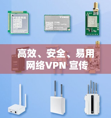 高效、安全、易用 网络VPN 宣传 高效、安全、易用 网络VPN 宣传
