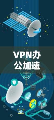 VPN办公加速服务是用户在线办公时的一个重要工具，能够帮助提升速度并保护数据安全。以下是一些选择VPN办公加速服务的步骤和建议