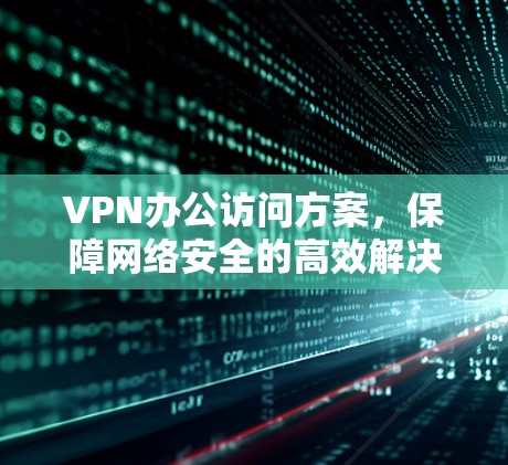 VPN办公访问方案，保障网络安全的高效解决方案
