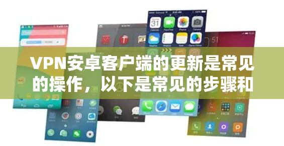 VPN安卓客户端的更新是常见的操作,以下是常见的步骤和注意事项 VPN安卓客户端的更新是常见的操作,以下是常见的步骤和注意事项