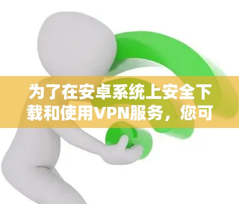 为了在安卓系统上安全下载和使用VPN服务,您可以按照以下步骤操作 为了在安卓系统上安全下载和使用VPN服务,您可以按照以下步骤操作