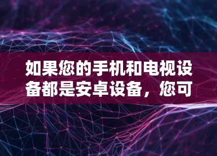 如果您的手机和电视设备都是安卓设备,您可以通过以下步骤在手机上安装或使用VPN来访问网络 如果您的手机和电视设备都是安卓设备,您可以通过以下步骤在手机上安装或使用VPN来访问网络