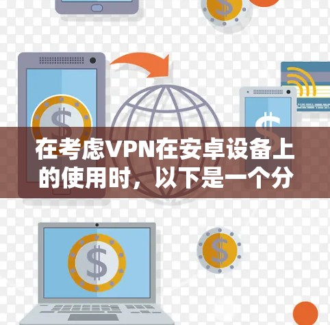 在考虑VPN在安卓设备上的使用时，以下是一个分步指南，帮助你选择和使用合适的VPN软件