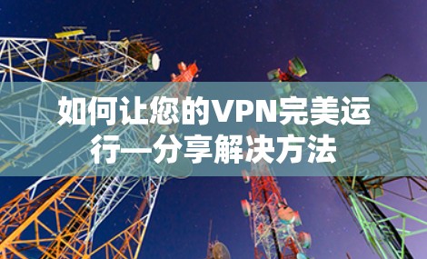 如何让您的VPN完美运行—分享解决方法 如何让您的VPN完美运行—分享解决方法