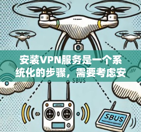 安装VPN服务是一个系统化的步骤，需要考虑安全性和功能需求。以下是一个详细的指南，帮助你顺利安装和使用VPN