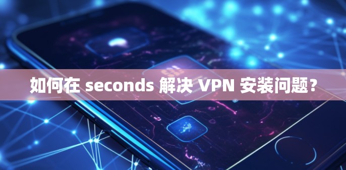 如何在 seconds 解决 VPN 安装问题? 如何在 seconds 解决 VPN 安装问题?