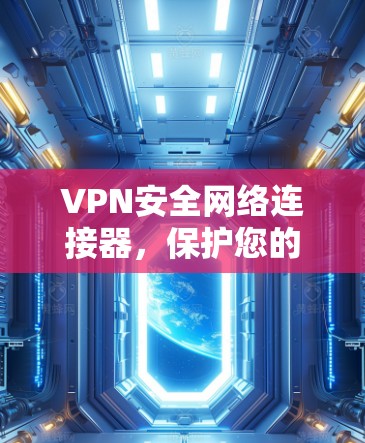 VPN安全网络连接器，保护您的网络连接