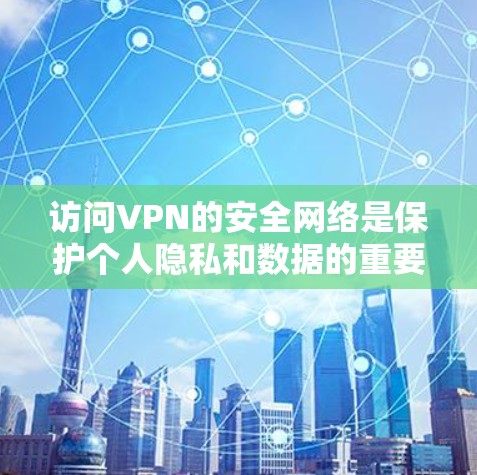 访问VPN的安全网络是保护个人隐私和数据的重要步骤。以下是一步步的建议，帮助您确保在网络服务的安全性