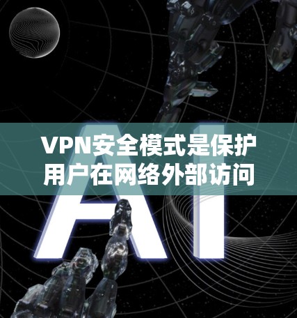 VPN安全模式是保护用户在网络外部访问信息和资源时所采取的措施。以下是对VPN安全模式的详细分析