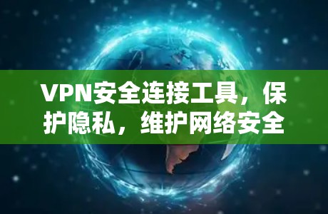 VPN安全连接工具,保护隐私,维护网络安全 VPN安全连接工具,保护隐私,维护网络安全