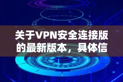 关于VPN安全连接版的最新版本，具体信息可能会因公司或服务的不同而有所不同。以下是一些可能的VPN安全连接版的最新版本，供您参考