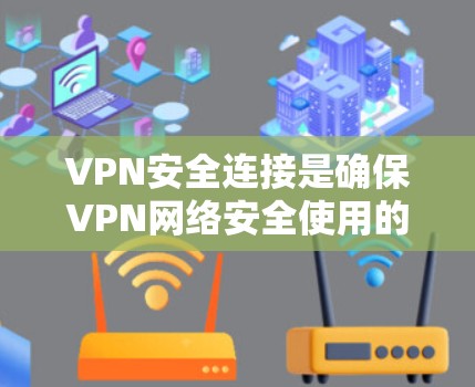 VPN安全连接是确保VPN网络安全使用的关键步骤。以下是详细的步骤和注意事项