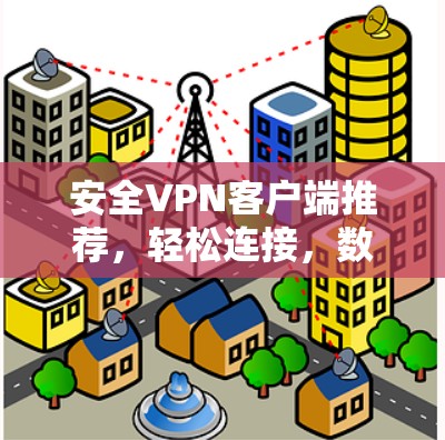 安全VPN客户端推荐，轻松连接，数据安心