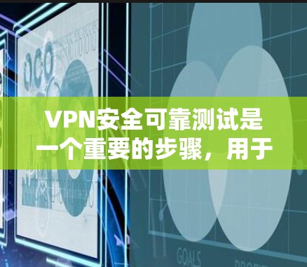 VPN安全可靠测试是一个重要的步骤，用于确保在使用VPN时的网络安全性。以下是关于VPN安全可靠测试的一些关键点和测试方法