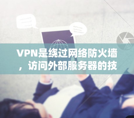 VPN是绕过网络防火墙，访问外部服务器的技术工具，旨在保护用户不被网络防火墙截获数据。以下是VPN使用的关键步骤和注意事项