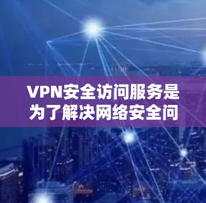 VPN安全访问服务是为了解决网络安全问题而开发的软件,允许用户访问外部网络。以下是关于这些服务的详细信息 VPN安全访问服务是为了解决网络安全问题而开发的软件,允许用户访问外部网络。以下是关于这些服务的详细信息