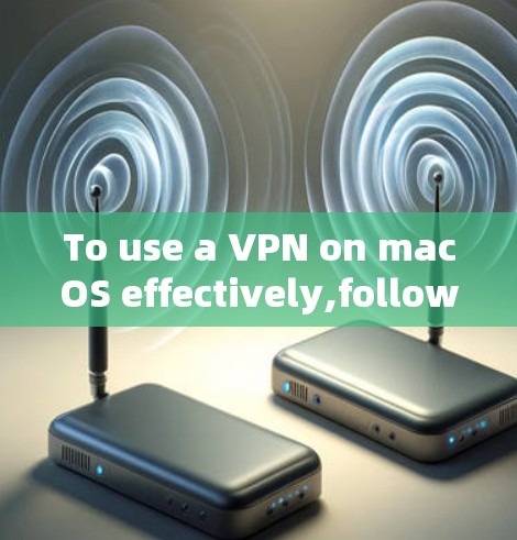 To use a VPN on macOS effectively,follow these organized steps: To use a VPN on macOS effectively,follow these organized steps: