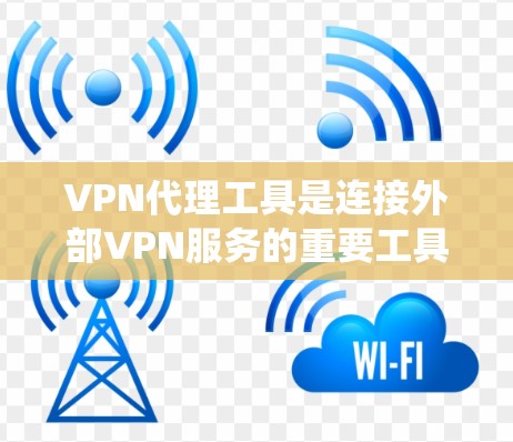 VPN代理工具是连接外部VPN服务的重要工具，以下是系统性的步骤指南