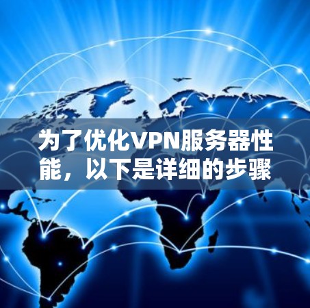 为了优化VPN服务器性能，以下是详细的步骤指南