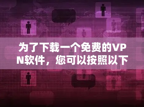 为了下载一个免费的VPN软件，您可以按照以下步骤进行