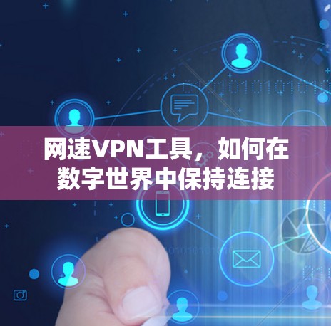 网速VPN工具,如何在数字世界中保持连接 网速VPN工具,如何在数字世界中保持连接