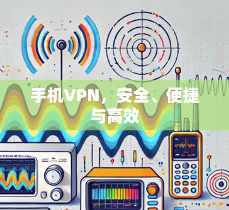 手机VPN，安全、便捷与高效