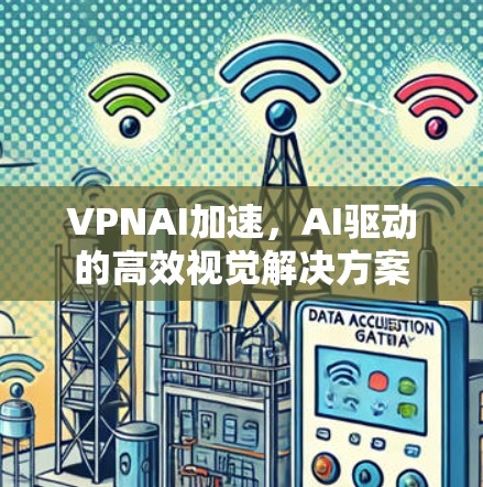 VPNAI加速，AI驱动的高效视觉解决方案