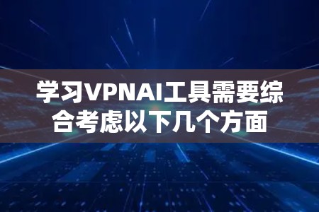 学习VPNAI工具需要综合考虑以下几个方面