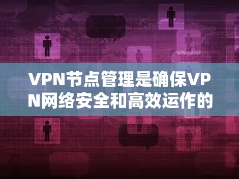 VPN节点管理是确保VPN网络安全和高效运作的重要步骤。以下是详细的步骤指南