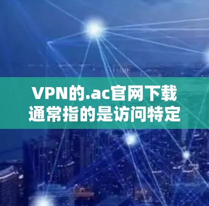 VPN的.ac官网下载通常指的是访问特定VPN服务器的官方网站。以下是一些常见的VPN服务器和它们的官方网站 VPN的.ac官网下载通常指的是访问特定VPN服务器的官方网站。以下是一些常见的VPN服务器和它们的官方网站