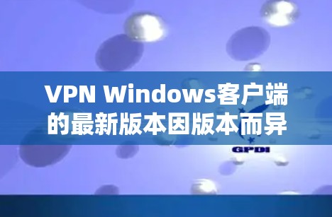 VPN Windows客户端的最新版本因版本而异,通常会根据功能、兼容性和性能来调整。以下是一些常见的VPN软件及其特点 VPN Windows客户端的最新版本因版本而异,通常会根据功能、兼容性和性能来调整。以下是一些常见的VPN软件及其特点