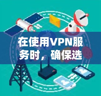 在使用VPN服务时,确保选择的是安全可靠的网站是非常重要的。以下是一步步的建议 在使用VPN服务时,确保选择的是安全可靠的网站是非常重要的。以下是一步步的建议