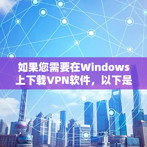 如果您需要在Windows上下载VPN软件,以下是一步步的指南 如果您需要在Windows上下载VPN软件,以下是一步步的指南