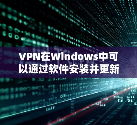 VPN在Windows中可以通过软件安装并更新来实现。以下是使用VPN软件进行 Windows 环境版本更新的步骤