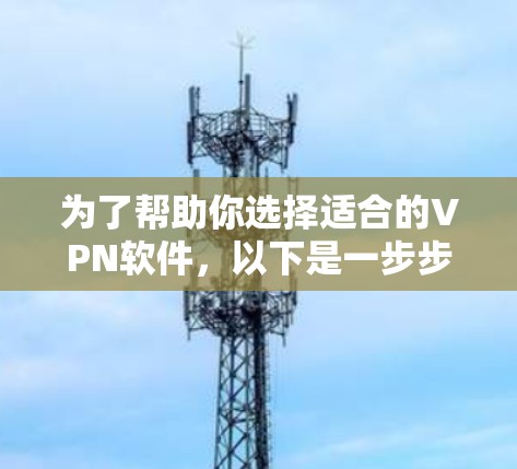 为了帮助你选择适合的VPN软件，以下是一步步的指南