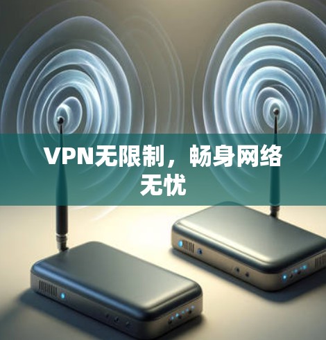 VPN无限制,畅身网络无忧