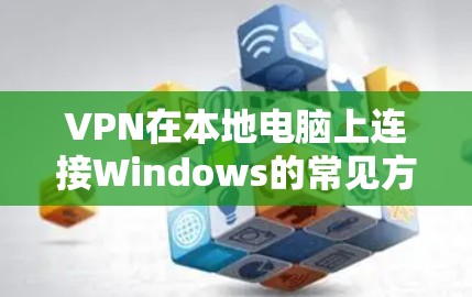 VPN在本地电脑上连接Windows的常见方法如下