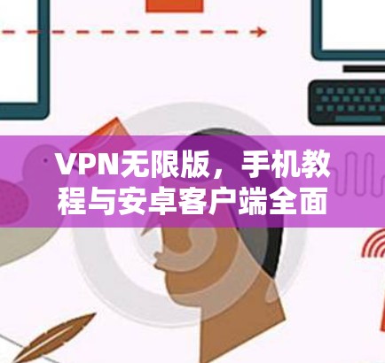 VPN无限版,手机教程与安卓客户端全面解析 VPN无限版,手机教程与安卓客户端全面解析