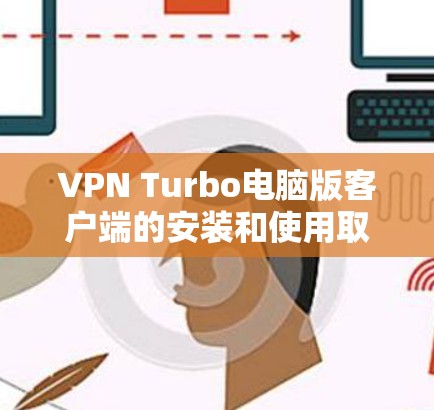 VPN Turbo电脑版客户端的安装和使用取决于VPN Turbo的具体版本。以下是一些通用的步骤和建议，适用于大多数VPNTurbo电脑版客户端