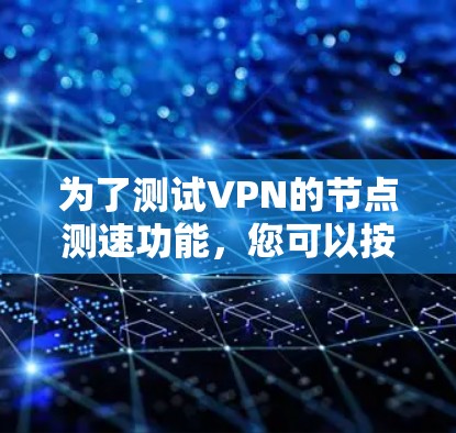 为了测试VPN的节点测速功能，您可以按照以下步骤进行操作