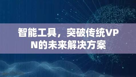 智能工具，突破传统VPN的未来解决方案